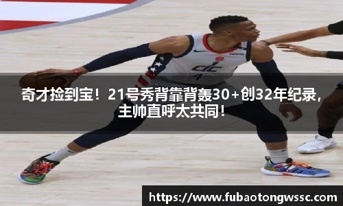 奇才捡到宝！21号秀背靠背轰30+创32年纪录，主帅直呼太共同！